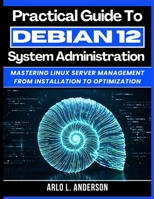 Practical Guide To Debian 12 System Administration: Mastering Linux Server Management From Installation To Optimization B0GXG5QBNF Book Cover