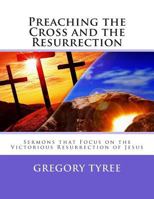 Preaching the Cross and the Resurrection: Sermons That Focus on the Victorious Resurrection of Jesus 1496016599 Book Cover