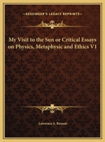 My Visit to the Sun or Critical Essays on Physics, Metaphysic and Ethics V1 1162602260 Book Cover