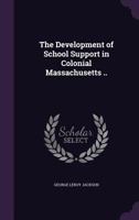 The Development of School Support in Colonial Massachusetts .. 1359489932 Book Cover