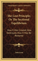 The lost principle; or, The sectional equilibrium: how it was created, how destroyed, how it may be restored 1275777651 Book Cover