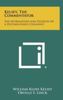 Kelsey, the Commentator: The Affirmations and Dissents of a Distinguished Columnist 125834002X Book Cover