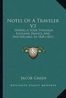 Notes Of A Traveler V3: During A Tour Through England, France, And Switzerland, In 1828 1166985415 Book Cover