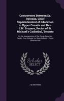 Controversy Between Dr. Ryerson, Chief Superintendent of Education in Upper Canada and Rev. J.M. Bruyere, Rector of St. Michael's Cathedral, Toronto: On the Appropriation of the Clergy Reserves Funds: 1358551758 Book Cover