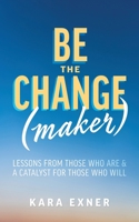 Be the Change(maker) : Lessons from Those Who Are & a Catalyst for Those Who Will 1525562630 Book Cover