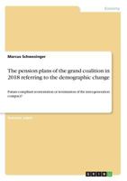 The pension plans of the grand coalition in 2018 referring to the demographic change: Future-compliant reorientation or termination of the inter-generation compact? 3668784019 Book Cover