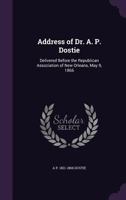 Address of Dr. A. P. Dostie: Delivered Before the Republican Association of New Orleans, May 9, 1866 (Classic Reprint) 1359338799 Book Cover