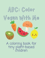 ABC: Color Vegan With Me: A coloring book for tiny plant-based children B0C6W5KCB6 Book Cover