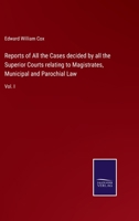 Reports of All the Cases decided by all the Superior Courts relating to Magistrates, Municipal and Parochial Law: Vol. I 3375017642 Book Cover