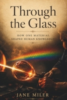 Through The Glass: How One Material Shaped Human Knowledge B0HGMP56TC Book Cover