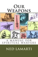 Our Weapons: A Manuel for Spiritual Warfare 1463572336 Book Cover