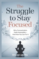 The Struggle to Stay Focused: Why Concentration Feels Impossible—and How You Can Fix It B0DSPX355D Book Cover