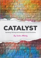 Catalyst: Speaking, Writing and Leading for Social Evolution 173249360X Book Cover