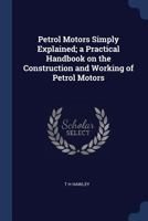 Petrol Motors Simply Explained; a Practical Handbook on the Construction and Working of Petrol Motors 1376841010 Book Cover