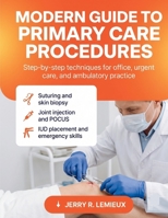 MODERN GUIDE TO PRIMARY CARE PROCEDURES: Step-by-Step Techniques for Office, Urgent Care, and Ambulatory Practice Suturing, Skin Biopsy, Joint Injection, POCUS, IUD, and Emergency Skills B0H8F9KX7D Book Cover