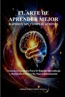 EL ARTE DE APRENDER MEJOR RAPIDO Y SIN COMPLICACIONES: Tecnicas y Ejercicios Para El Rapido Aprendizaje Y Retencion Efectiva De Nueva Informacion (Spanish Edition) B0DVH1Z131 Book Cover