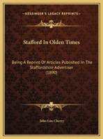 Stafford In Olden Times: Being A Reprint Of Articles Published In The Staffordshire Advertiser 124159984X Book Cover