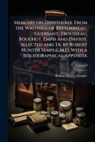 Memoirs on Diphtheria. From the Writings of Bretonneau, Guersant, Trousseau, Bouchut, Empis and Daviot. Selected and Tr. by Robert Hunter Semple, M.D. With a Bibliographical Appendix 1025222334 Book Cover