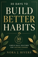 30 Days to Build Better Habits: A 30-Day guide to building habits, self improvement, and lasting personal growth (30 Days to a Better You) B0FNQRNYDR Book Cover