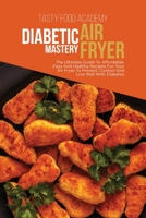 Diabetic Air Fryer Mastery: The Ultimate Guide To Affordabl e, Easy And Healthy Recipes For Your Air Fryer To Prevent, Control And Live Well With Diabetes 1801760888 Book Cover