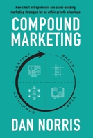 Compound Marketing: How Smart Entrepreneurs Use Asset-Building Marketing Strategies for an Unfair Growth Advantage 1641844485 Book Cover