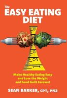 The Easy Eating Diet : Make Healthy Eating Easy and Lose the Weight and Food Guilt Forever! 177370981X Book Cover