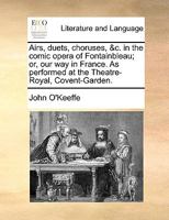 Airs, duets, choruses, &c. in the comic opera of Fontainbleau; or, our way in France. As performed at the Theatre-Royal, Covent-Garden. 1170005624 Book Cover