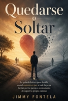 Quedarse o Soltar: La guía definitiva para decidir con el corazón en paz si vale la pena luchar por tu pareja o es momento de seguir tu propio camino B0H6VC5R66 Book Cover