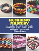 KUMIHIMO Mastery: Unleash Your Creativity with Step by Step Pictures in this Ultimate Braided and Beaded Patterns Book B0CN6C8Y4F Book Cover