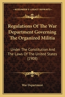 Regulations Of The War Department Governing The Organized Militia: Under The Constitution And The Laws Of The United States 1164843176 Book Cover