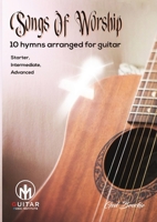 Songs Of Worship: 10 hymns arranged for guitar Starter, Intermediate, Advanced 1739947355 Book Cover