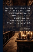 Nachrichten Ã1/4ber die Feyer des 3. Jubelfestes der Reformation in den sämmtlichen kaisel. königl. oestereichischen Staaten im Jahre 1817 (German Edition) 1024569837 Book Cover