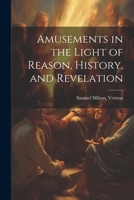 Amusements in the Light of Reason, History, and Revelation 1022452363 Book Cover