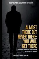 ALMOST THERE BUT NEVER THERE: YOU WILL GET THERE: BREAKING THE SPIRIT OF NEAR SUCCESS SYNDROME AND ENTERING INTO FULFILMENT B0G43B2255 Book Cover