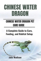 CHINESE WATER DRAGON: A Complete Guide to Care, Feeding, and Habitat Setup B0DQ5NK9KB Book Cover