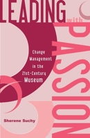 Leading with Passion: Change Management in the 21st-Century Museum 0759103658 Book Cover