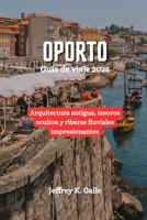 OPORTO Guía de viaje 2025: Arquitectura antigua, tesoros ocultos y riberas fluviales impresionantes (Spanish Edition) B0DXC9YZCW Book Cover