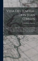 Vida Del Jeneral Don Juan O'brien: Héroe De La Independencia Sud-Americana, Irlandes De Nacimiento, Chileno De Adopcion. Historia Documentada De Su ... Del Uruguay, República... B0BQCWDBJT Book Cover