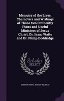 Memoirs of the lives, characters and writings of those two eminently pious and useful ministers of Jesus Christ, Dr. Isaac Watts and Dr. Philip Doddridge. 1346776512 Book Cover