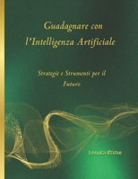 Guadagnare con l'Intelligenza Artificiale: Strategie e Strumenti per il Futuro (Italian Edition) B0DQJPDG4Q Book Cover