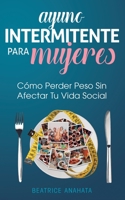 Ayuno Intermitente Para Mujeres: Cómo Perder Peso Sin Afectar Tu Vida Social (Spanish Edition) 1647770750 Book Cover