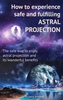 How to experience safe and fulfilling astral projection: The safe way to enjoy astral projection and its wonderful benefits 1790228174 Book Cover