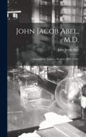 John Jacob Abel, M.D.: investigator, teacher, prophet, 1857-1938 ; 1014421721 Book Cover