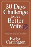 30 DAYS CHALLENGE TO BE A BETTER WIFE: A Woman’s Guide to Strengthening the Relationship at Home, Loving Her Husband, and Building Healthy Communication B0G8CYZYF2 Book Cover