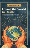 Loving the World to Death: Scripture's Story of a God Who Died for Every Sinner B0GRGL1RC2 Book Cover