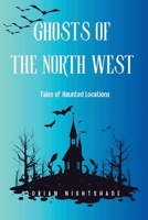 Ghosts of the North West: Tales of Haunted Locations B0FR54S67M Book Cover