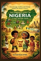 The Complete Story of NIGERIA: A Kids' History Book: How Courage, Conflict, and Change Shaped the Nation’s Future (History Books for Children) B0F62GNSDW Book Cover
