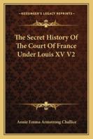 The Secret History Of The Court Of France Under Louis XV V2 1428627243 Book Cover