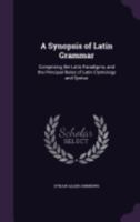 A Synopsis of Latin Grammar: Comprising the Latin Paradigms, and the Principal Rules of Latin Etymology and Syntax 1149178248 Book Cover
