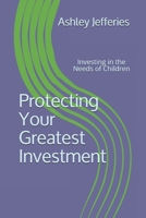 Protecting Your Greatest Investment: Investing in the Needs of Children 1736154400 Book Cover